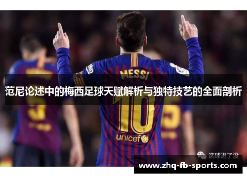 范尼论述中的梅西足球天赋解析与独特技艺的全面剖析 范尼论述中的梅西足球天赋解析与独特技艺的全面剖析