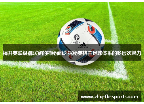 揭开英联级别联赛的神秘面纱 探秘英格兰足球体系的多层次魅力
