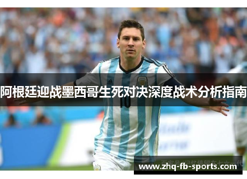 阿根廷迎战墨西哥生死对决深度战术分析指南