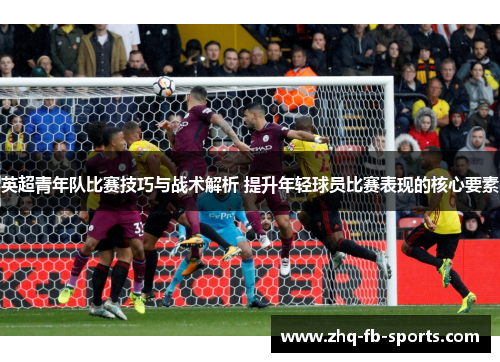 英超青年队比赛技巧与战术解析 提升年轻球员比赛表现的核心要素