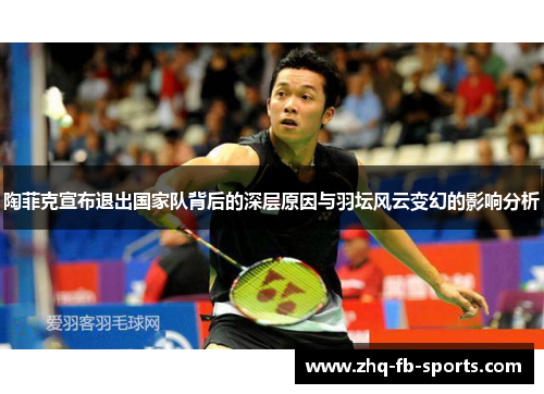 陶菲克宣布退出国家队背后的深层原因与羽坛风云变幻的影响分析 陶菲克宣布退出国家队背后的深层原因与羽坛风云变幻的影响分析
