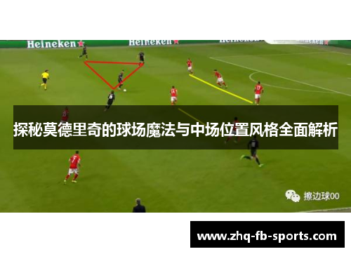 探秘莫德里奇的球场魔法与中场位置风格全面解析