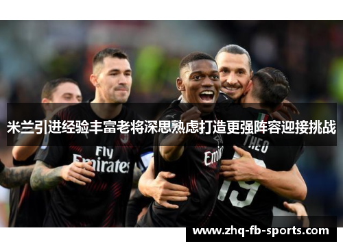 米兰引进经验丰富老将深思熟虑打造更强阵容迎接挑战