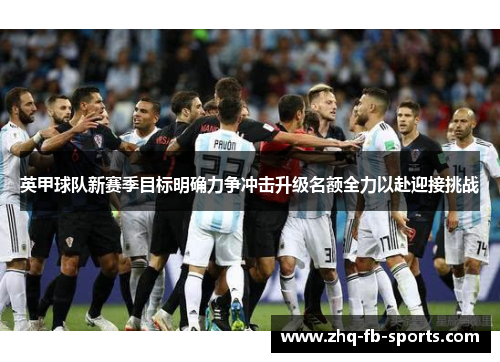 英甲球队新赛季目标明确力争冲击升级名额全力以赴迎接挑战 英甲球队新赛季目标明确力争冲击升级名额全力以赴迎接挑战