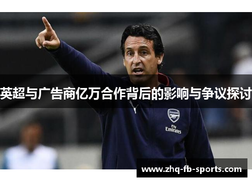 英超与广告商亿万合作背后的影响与争议探讨 英超与广告商亿万合作背后的影响与争议探讨