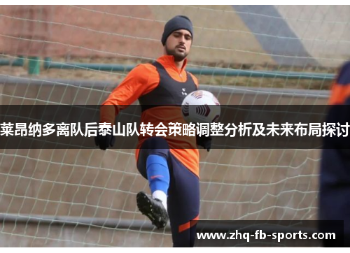 莱昂纳多离队后泰山队转会策略调整分析及未来布局探讨