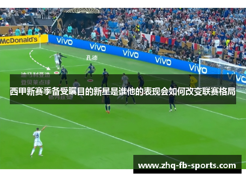 西甲新赛季备受瞩目的新星是谁他的表现会如何改变联赛格局
