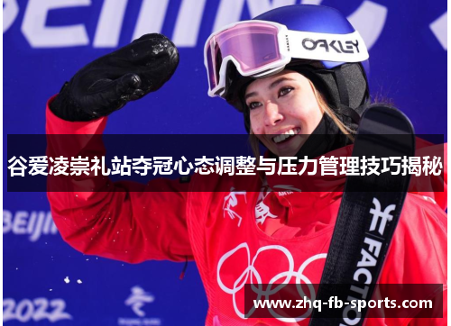 谷爱凌崇礼站夺冠心态调整与压力管理技巧揭秘