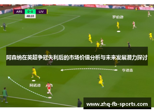 阿森纳在英超争冠失利后的市场价值分析与未来发展潜力探讨 阿森纳在英超争冠失利后的市场价值分析与未来发展潜力探讨