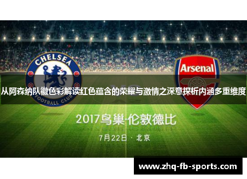 从阿森纳队徽色彩解读红色蕴含的荣耀与激情之深意探析内涵多重维度