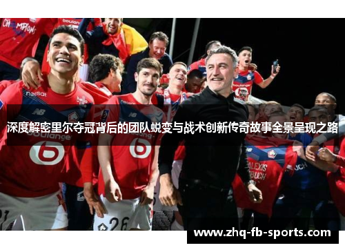 深度解密里尔夺冠背后的团队蜕变与战术创新传奇故事全景呈现之路