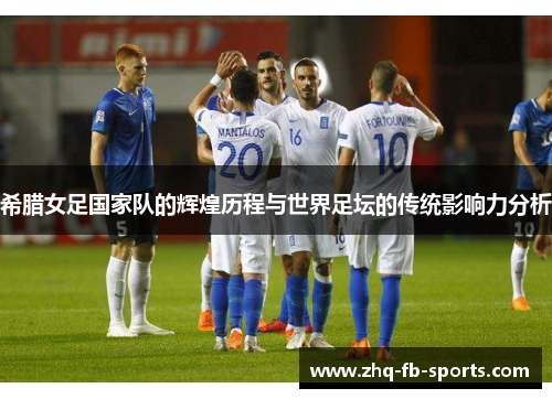 希腊女足国家队的辉煌历程与世界足坛的传统影响力分析