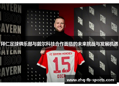 拜仁足球俱乐部与戴尔科技合作面临的未来挑战与发展机遇 拜仁足球俱乐部与戴尔科技合作面临的未来挑战与发展机遇