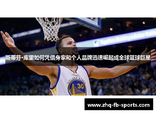 斯蒂芬·库里如何凭借身家和个人品牌迅速崛起成全球篮球巨星