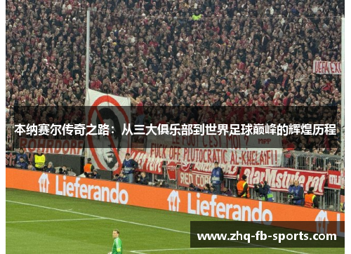 本纳赛尔传奇之路：从三大俱乐部到世界足球巅峰的辉煌历程