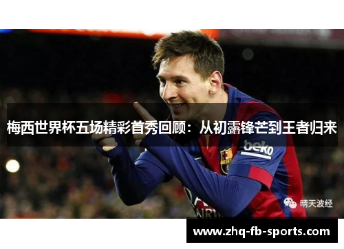 梅西世界杯五场精彩首秀回顾：从初露锋芒到王者归来