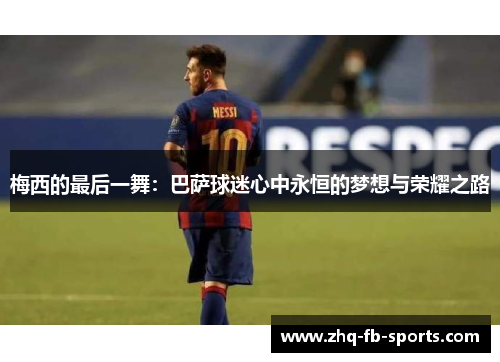 梅西的最后一舞：巴萨球迷心中永恒的梦想与荣耀之路