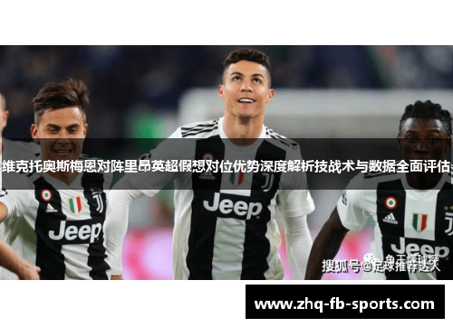 维克托奥斯梅恩对阵里昂英超假想对位优势深度解析技战术与数据全面评估