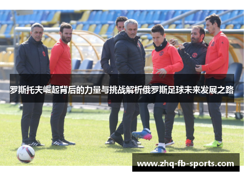 罗斯托夫崛起背后的力量与挑战解析俄罗斯足球未来发展之路